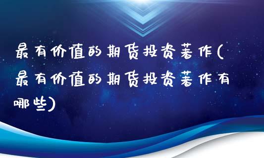 最有价值的期货投资著作(最有价值的期货投资著作有哪些)_https://www.iteshow.com_基金_第1张