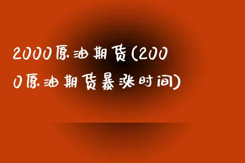 2000原油期货(2000原油期货暴涨时间)_https://www.iteshow.com_期货交易_第1张