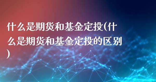 什么是期货和基金定投(什么是期货和基金定投的区别)_https://www.iteshow.com_黄金期货_第1张