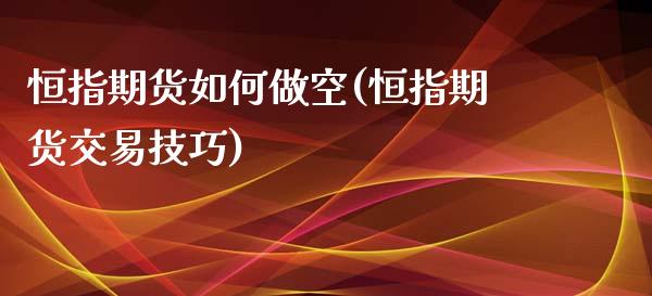 恒指期货如何做空(恒指期货交易技巧)_https://www.iteshow.com_期货开户_第1张