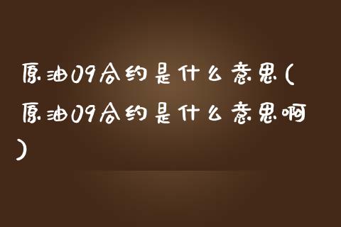 原油09合约是什么意思(原油09合约是什么意思啊)_https://www.iteshow.com_期货交易_第1张