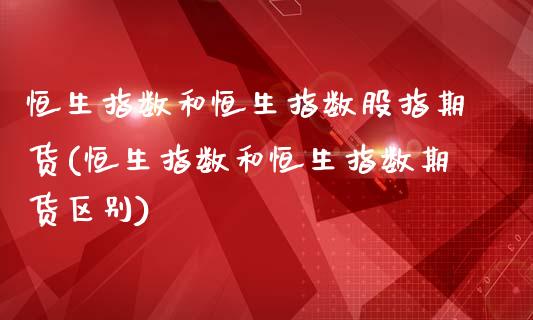 恒生指数和恒生指数股指期货(恒生指数和恒生指数期货区别)_https://www.iteshow.com_黄金期货_第1张