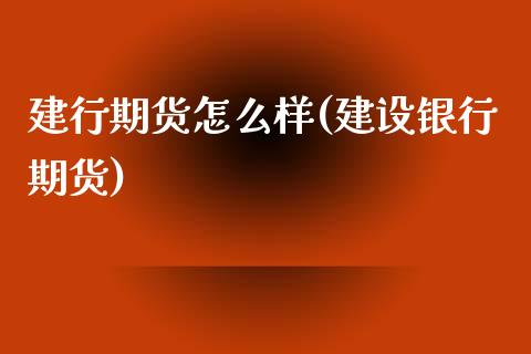 建行期货怎么样(建设银行期货)_https://www.iteshow.com_期货品种_第1张