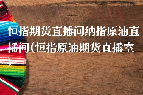 恒指期货直播间纳指原油直播间(恒指原油期货直播室)_https://www.iteshow.com_商品期货_第1张