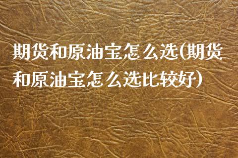 期货和原油宝怎么选(期货和原油宝怎么选比较好)_https://www.iteshow.com_股票_第1张