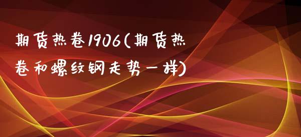 期货热卷1906(期货热卷和螺纹钢走势一样)_https://www.iteshow.com_期货手续费_第1张