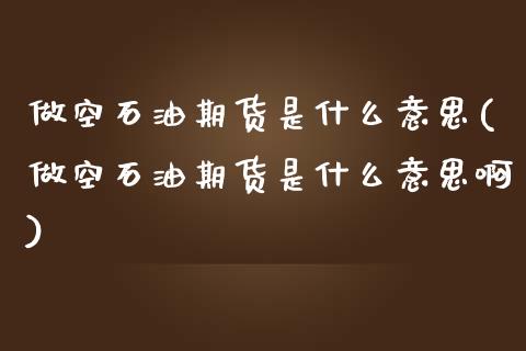 做空石油期货是什么意思(做空石油期货是什么意思啊)_https://www.iteshow.com_基金_第1张