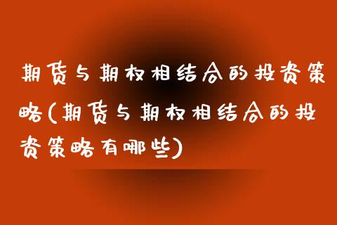 期货与期权相结合的投资策略(期货与期权相结合的投资策略有哪些)_https://www.iteshow.com_期货知识_第1张