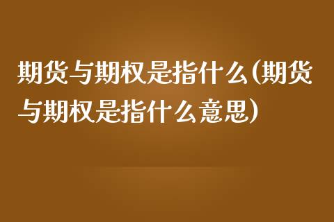 期货与期权是指什么(期货与期权是指什么意思)_https://www.iteshow.com_期货交易_第1张