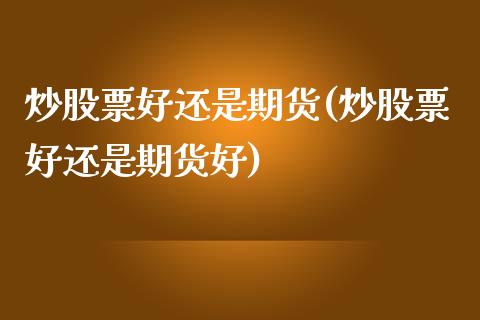 炒股票好还是期货(炒股票好还是期货好)_https://www.iteshow.com_期货手续费_第1张