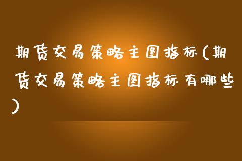 期货交易策略主图指标(期货交易策略主图指标有哪些)_https://www.iteshow.com_期货交易_第1张