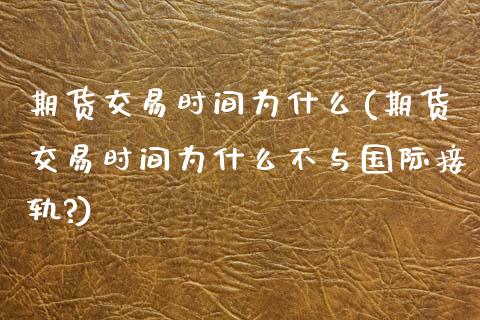 期货交易时间为什么(期货交易时间为什么不与国际接轨?)_https://www.iteshow.com_期货百科_第1张