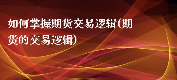 如何掌握期货交易逻辑(期货的交易逻辑)_https://www.iteshow.com_期货开户_第1张