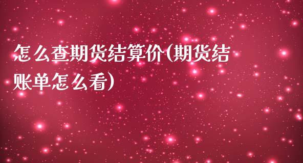 怎么查期货结算价(期货结账单怎么看)_https://www.iteshow.com_商品期权_第1张