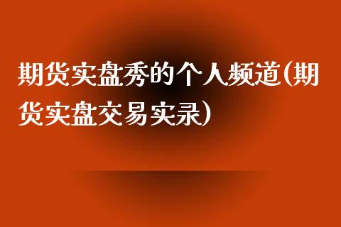 期货实盘秀的个人频道(期货实盘交易实录)_https://www.iteshow.com_商品期货_第1张