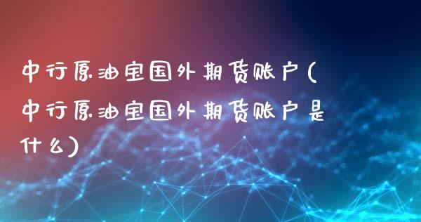 中行原油宝国外期货账户(中行原油宝国外期货账户是什么)_https://www.iteshow.com_股指期货_第1张