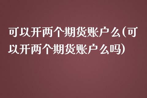 可以开两个期货账户么(可以开两个期货账户么吗)_https://www.iteshow.com_股票_第1张