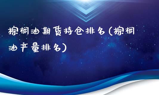 棕榈油期货持仓排名(棕榈油产量排名)_https://www.iteshow.com_期货品种_第1张