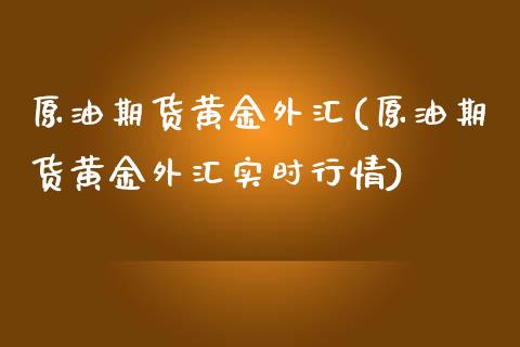 原油期货黄金外汇(原油期货黄金外汇实时行情)_https://www.iteshow.com_期货知识_第1张