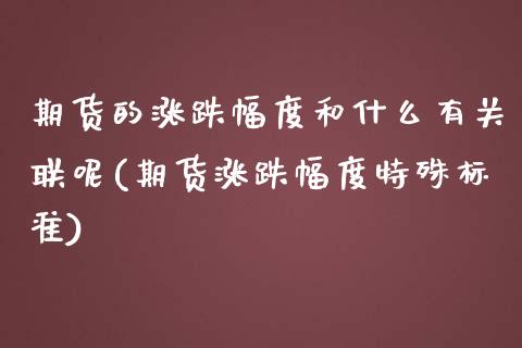 期货的涨跌幅度和什么有关联呢(期货涨跌幅度特殊标准)_https://www.iteshow.com_商品期货_第1张