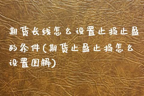 期货长线怎么设置止损止盈的条件(期货止盈止损怎么设置图解)_https://www.iteshow.com_期货交易_第1张