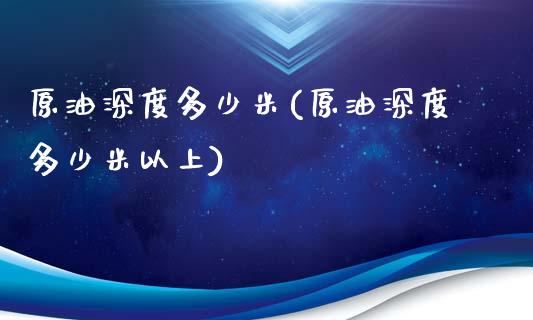 原油深度多少米(原油深度多少米以上)_https://www.iteshow.com_股指期权_第1张