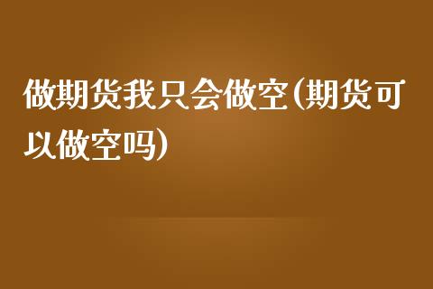 做期货我只会做空(期货可以做空吗)_https://www.iteshow.com_原油期货_第1张