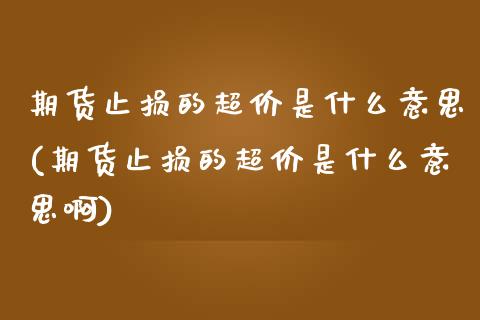 期货止损的超价是什么意思(期货止损的超价是什么意思啊)_https://www.iteshow.com_商品期货_第1张