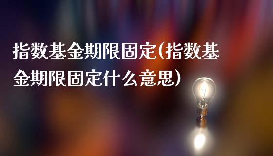 指数基金期限固定(指数基金期限固定什么意思)_https://www.iteshow.com_股指期权_第1张