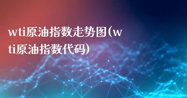 wti原油指数走势图(wti原油指数代码)_https://www.iteshow.com_期货手续费_第1张