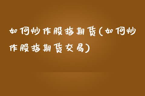 如何炒作股指期货(如何炒作股指期货交易)_https://www.iteshow.com_商品期权_第1张