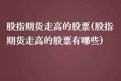 股指期货走高的股票(股指期货走高的股票有哪些)_https://www.iteshow.com_黄金期货_第1张