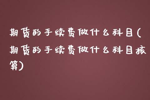 期货的手续费做什么科目(期货的手续费做什么科目核算)_https://www.iteshow.com_期货交易_第1张