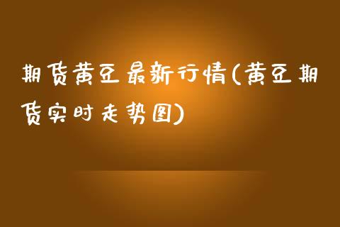 期货黄豆最新行情(黄豆期货实时走势图)_https://www.iteshow.com_期货知识_第1张