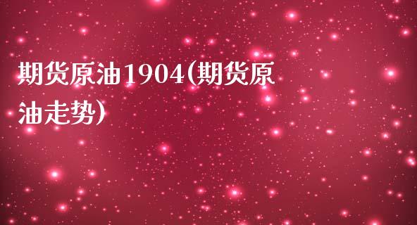 期货原油1904(期货原油走势)_https://www.iteshow.com_期货知识_第1张