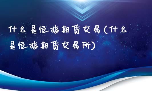 什么是恒指期货交易(什么是恒指期货交易所)_https://www.iteshow.com_期货公司_第1张