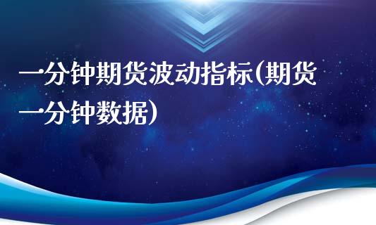 一分钟期货波动指标(期货一分钟数据)_https://www.iteshow.com_期货公司_第1张