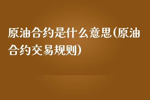 原油合约是什么意思(原油合约交易规则)_https://www.iteshow.com_黄金期货_第1张