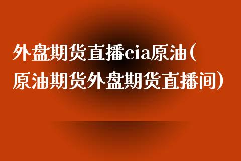 外盘期货直播eia原油(原油期货外盘期货直播间)_https://www.iteshow.com_股指期权_第1张