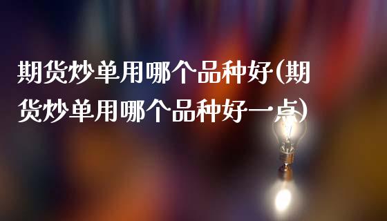 期货炒单用哪个品种好(期货炒单用哪个品种好一点)_https://www.iteshow.com_股指期权_第1张