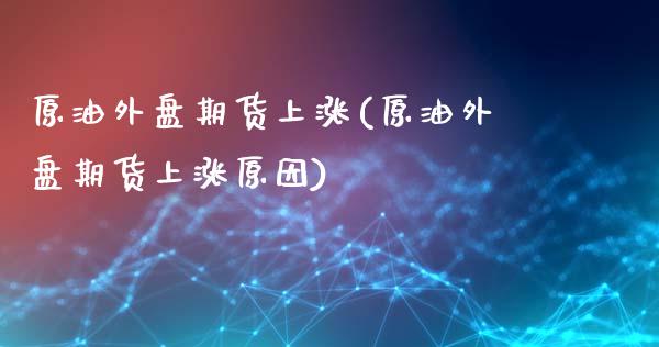 原油外盘期货上涨(原油外盘期货上涨原因)_https://www.iteshow.com_原油期货_第1张