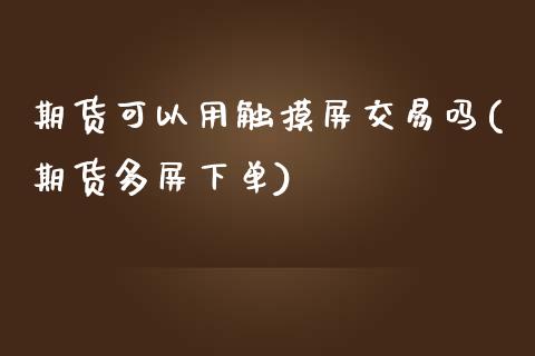 期货可以用触摸屏交易吗(期货多屏下单)_https://www.iteshow.com_期货公司_第1张