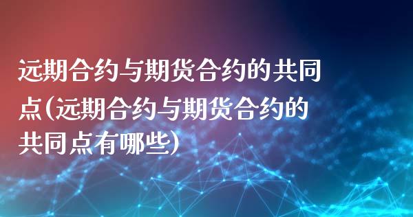 远期合约与期货合约的共同点(远期合约与期货合约的共同点有哪些)_https://www.iteshow.com_股指期权_第1张