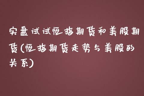 实盘试试恒指期货和美股期货(恒指期货走势与美股的关系)_https://www.iteshow.com_期货开户_第1张