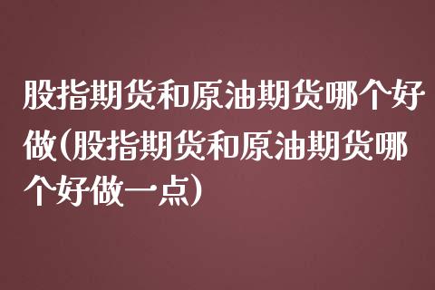 股指期货和原油期货哪个好做(股指期货和原油期货哪个好做一点)_https://www.iteshow.com_股指期货_第1张