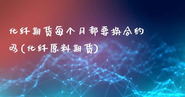 化纤期货每个月都要换合约吗(化纤原料期货)_https://www.iteshow.com_基金_第1张