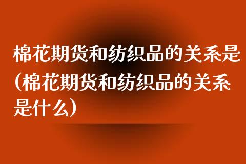 棉花期货和纺织品的关系是(棉花期货和纺织品的关系是什么)_https://www.iteshow.com_股指期权_第1张