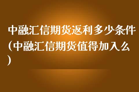 中融汇信期货返利多少条件(中融汇信期货值得加入么)_https://www.iteshow.com_商品期权_第1张