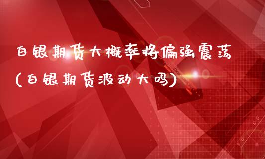 白银期货大概率将偏强震荡(白银期货波动大吗)_https://www.iteshow.com_黄金期货_第1张