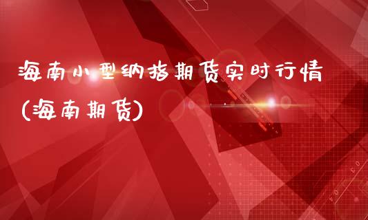 海南小型纳指期货实时行情(海南期货)_https://www.iteshow.com_期货交易_第1张